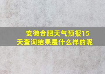 安徽合肥天气预报15天查询结果是什么样的呢