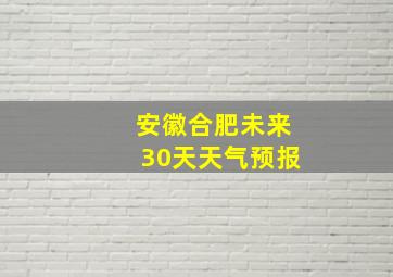 安徽合肥未来30天天气预报