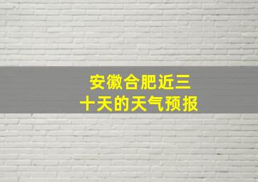 安徽合肥近三十天的天气预报