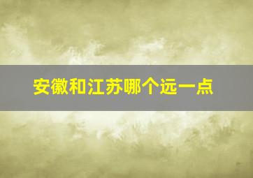 安徽和江苏哪个远一点