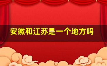 安徽和江苏是一个地方吗