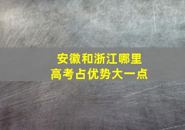 安徽和浙江哪里高考占优势大一点