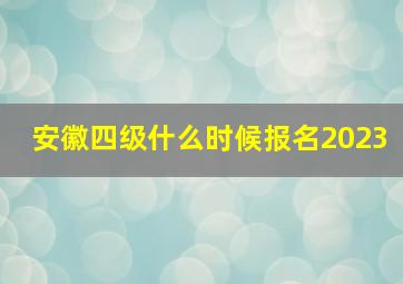 安徽四级什么时候报名2023