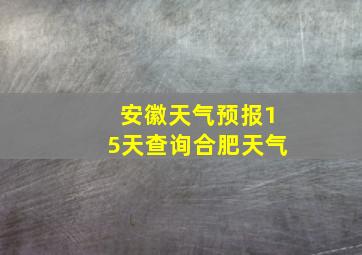 安徽天气预报15天查询合肥天气