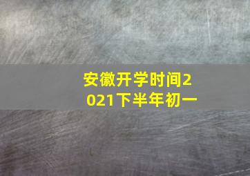 安徽开学时间2021下半年初一