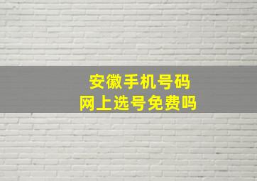 安徽手机号码网上选号免费吗