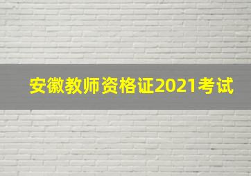 安徽教师资格证2021考试