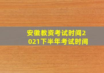 安徽教资考试时间2021下半年考试时间