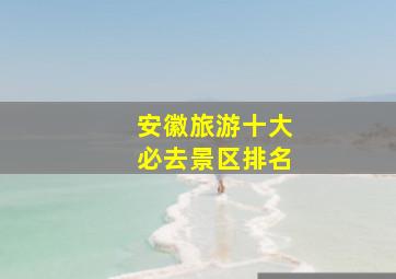 安徽旅游十大必去景区排名