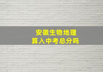 安徽生物地理算入中考总分吗