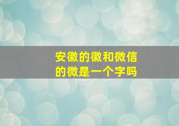 安徽的徽和微信的微是一个字吗