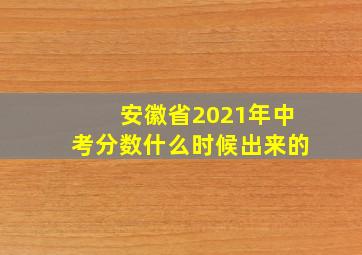 安徽省2021年中考分数什么时候出来的