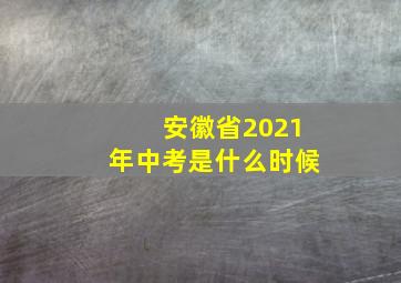 安徽省2021年中考是什么时候