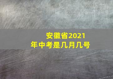 安徽省2021年中考是几月几号