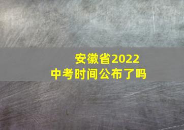 安徽省2022中考时间公布了吗