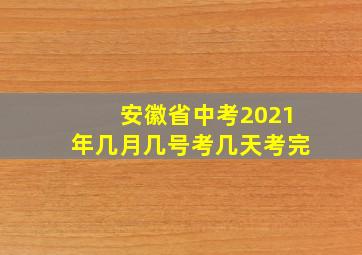 安徽省中考2021年几月几号考几天考完