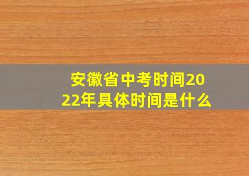 安徽省中考时间2022年具体时间是什么