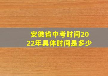 安徽省中考时间2022年具体时间是多少