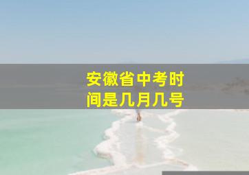 安徽省中考时间是几月几号