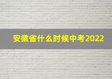 安徽省什么时候中考2022