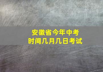 安徽省今年中考时间几月几日考试