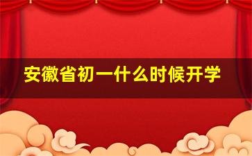 安徽省初一什么时候开学