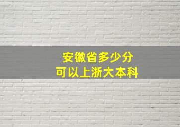 安徽省多少分可以上浙大本科