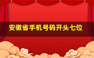 安徽省手机号码开头七位