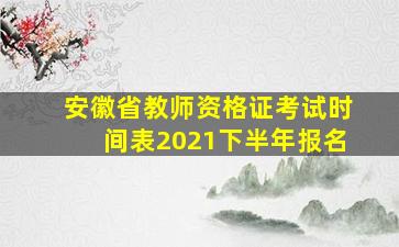 安徽省教师资格证考试时间表2021下半年报名