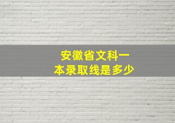 安徽省文科一本录取线是多少