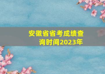 安徽省省考成绩查询时间2023年