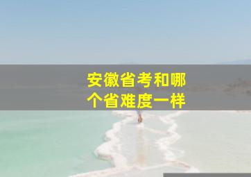 安徽省考和哪个省难度一样