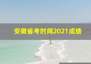 安徽省考时间2021成绩