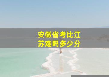 安徽省考比江苏难吗多少分