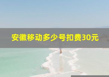 安徽移动多少号扣费30元