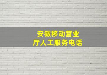 安徽移动营业厅人工服务电话