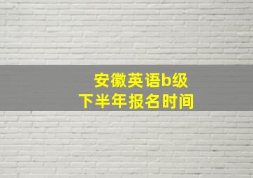 安徽英语b级下半年报名时间