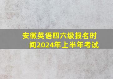 安徽英语四六级报名时间2024年上半年考试