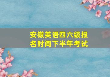 安徽英语四六级报名时间下半年考试