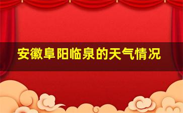 安徽阜阳临泉的天气情况