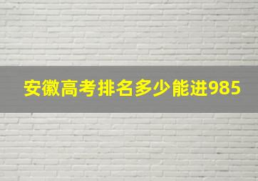 安徽高考排名多少能进985