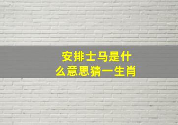 安排士马是什么意思猜一生肖