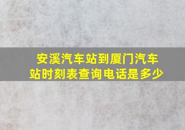 安溪汽车站到厦门汽车站时刻表查询电话是多少