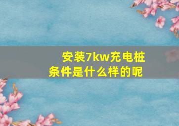 安装7kw充电桩条件是什么样的呢