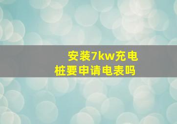 安装7kw充电桩要申请电表吗