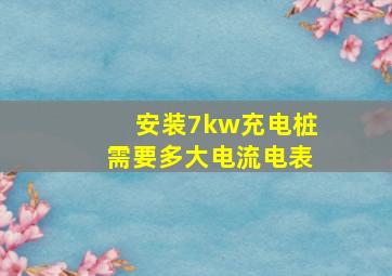 安装7kw充电桩需要多大电流电表