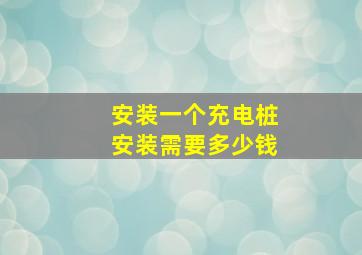 安装一个充电桩安装需要多少钱