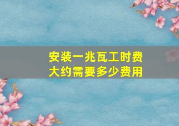 安装一兆瓦工时费大约需要多少费用