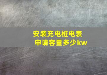 安装充电桩电表申请容量多少kw