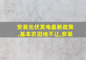 安装光伏发电最新政策,基本农田地不让,安装